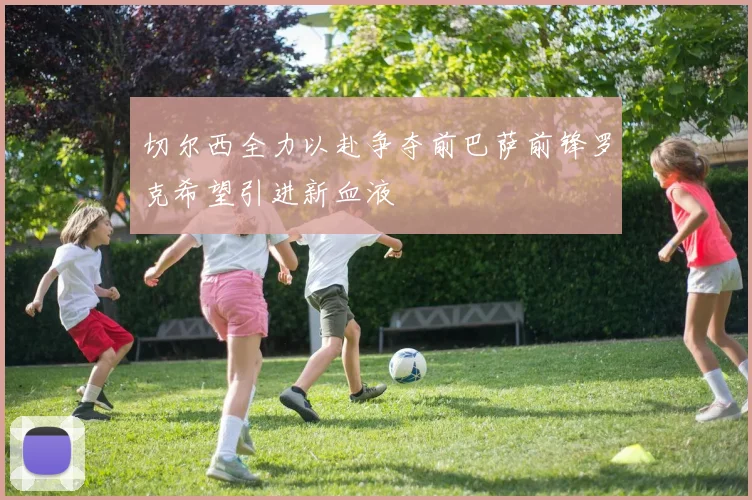 切尔西全力以赴争夺前巴萨前锋罗克希望引进新血液