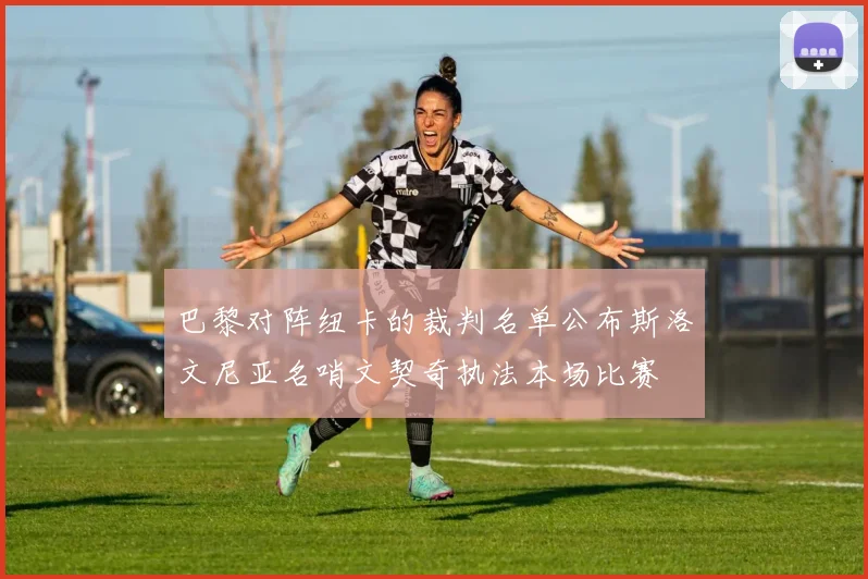 巴黎对阵纽卡的裁判名单公布斯洛文尼亚名哨文契奇执法本场比赛