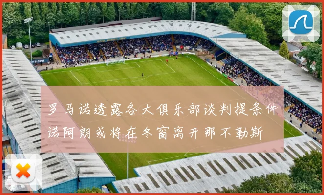 罗马诺透露各大俱乐部谈判提条件诺阿朗或将在冬窗离开那不勒斯