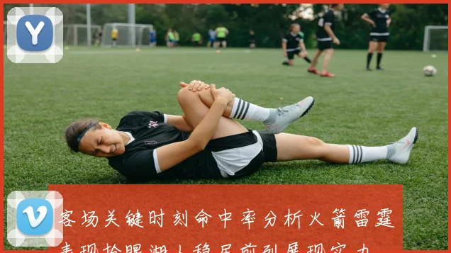 客场关键时刻命中率分析火箭雷霆表现抢眼湖人稳居前列展现实力