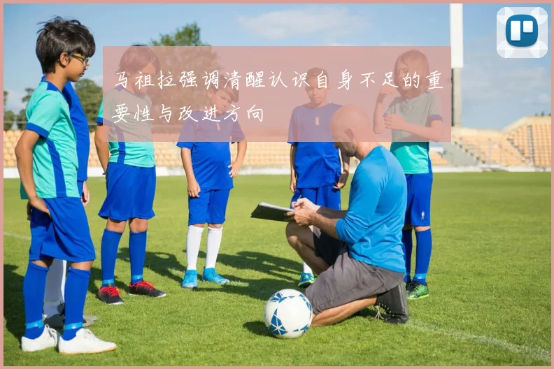 马祖拉强调清醒认识自身不足的重要性与改进方向