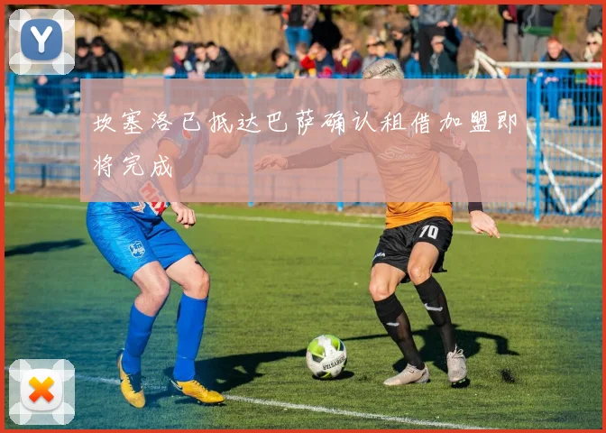 坎塞洛已抵达巴萨确认租借加盟即将完成