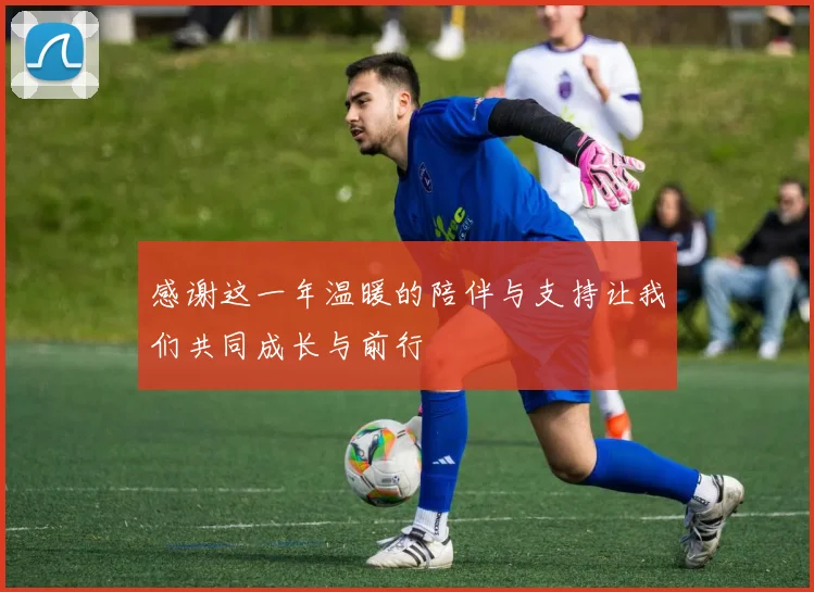 感谢这一年温暖的陪伴与支持让我们共同成长与前行