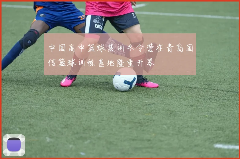 中国高中篮球集训冬令营在青岛国信篮球训练基地隆重开幕