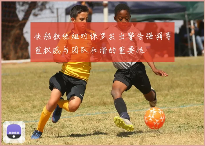 快船教练组对保罗发出警告强调尊重权威与团队和谐的重要性