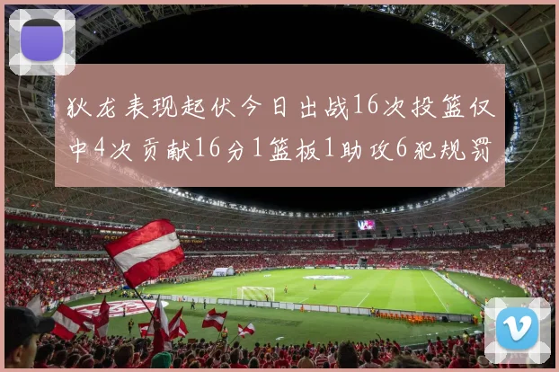 狄龙表现起伏今日出战16次投篮仅中4次贡献16分1篮板1助攻6犯规罚球命中率高达86