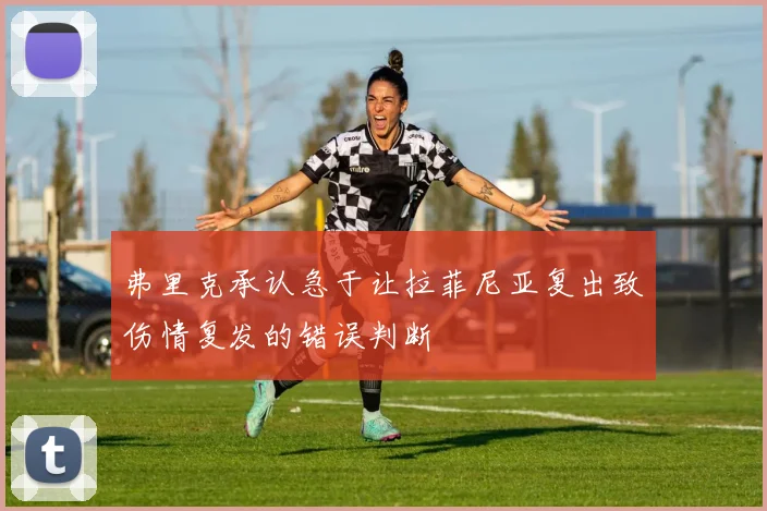 弗里克承认急于让拉菲尼亚复出致伤情复发的错误判断