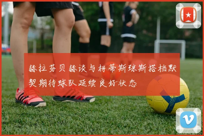 赫拉芬贝赫谈与柯蒂斯琼斯搭档默契期待球队延续良好状态