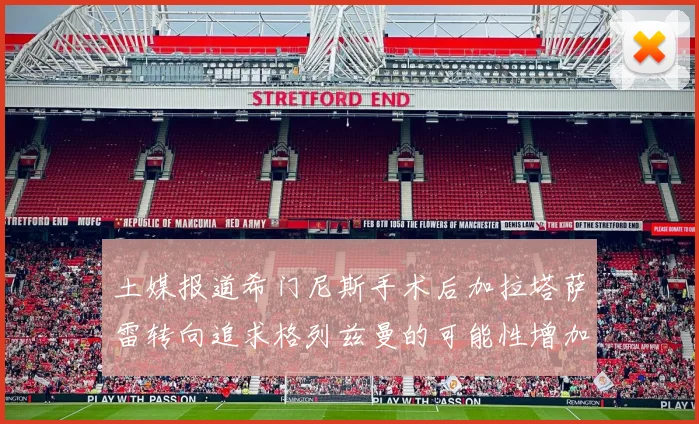 土媒报道希门尼斯手术后加拉塔萨雷转向追求格列兹曼的可能性增加