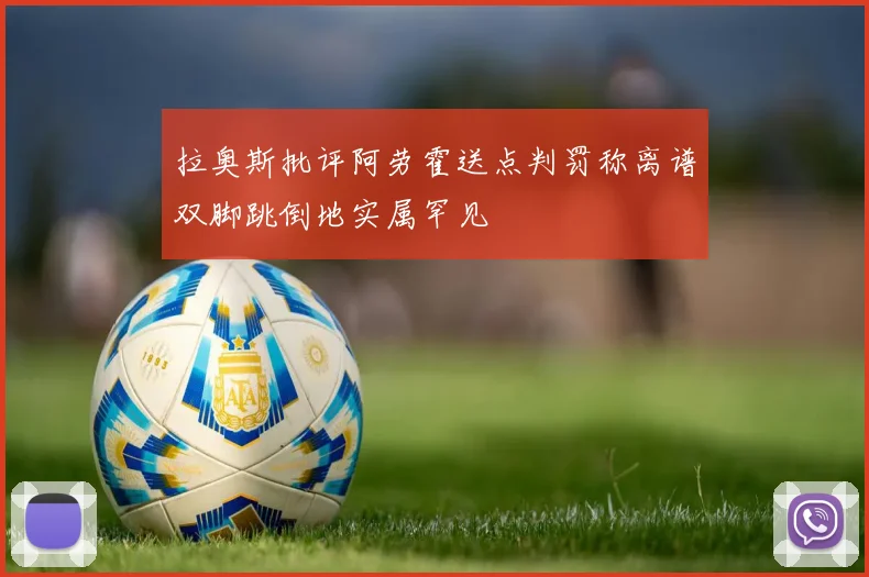 拉奥斯批评阿劳霍送点判罚称离谱双脚跳倒地实属罕见