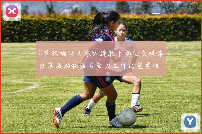 C罗双响助力球队连胜十场社交媒体分享成功秘诀与努力工作的重要性
