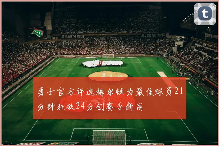 勇士官方评选梅尔顿为最佳球员21分钟狂砍24分创赛季新高