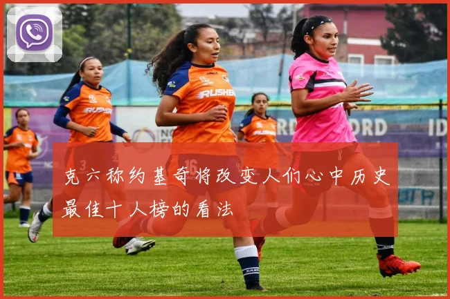 克六称约基奇将改变人们心中历史最佳十人榜的看法