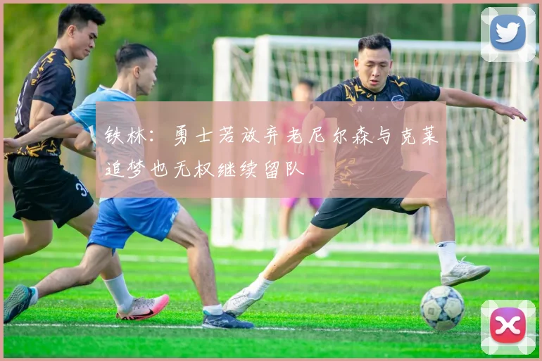 铁林：勇士若放弃老尼尔森与克莱追梦也无权继续留队