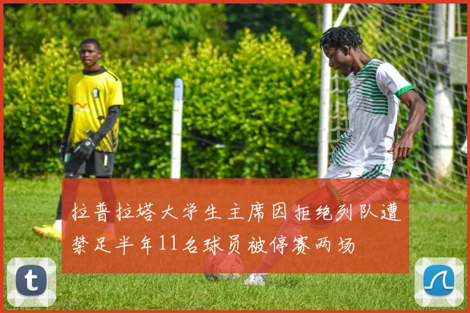 拉普拉塔大学生主席因拒绝列队遭禁足半年11名球员被停赛两场
