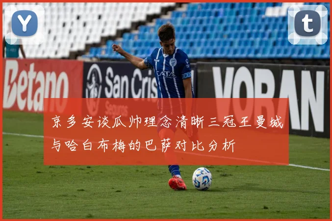 京多安谈瓜帅理念清晰三冠王曼城与哈白布梅的巴萨对比分析