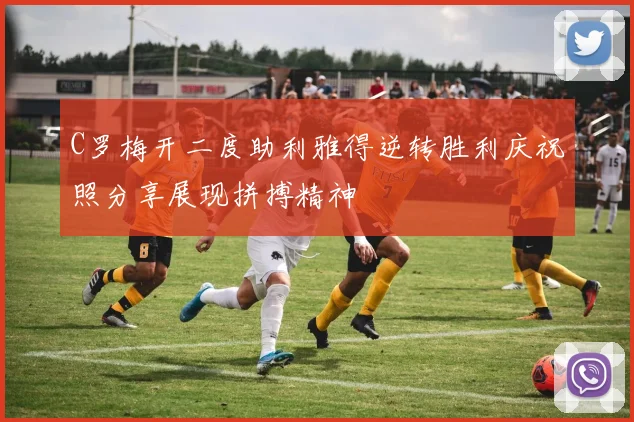 C罗梅开二度助利雅得逆转胜利庆祝照分享展现拼搏精神