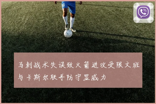 马刺战术失误致火箭进攻受限文班与卡斯尔联手防守显威力