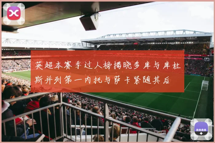 英超本赛季过人榜揭晓多库与库杜斯并列第一内托与萨卡紧随其后