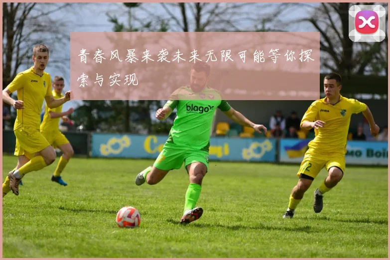 青春风暴来袭未来无限可能等你探索与实现