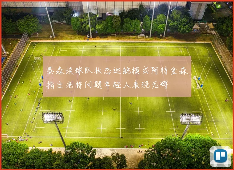 泰森谈球队状态巡航模式阿特金森指出老将问题年轻人表现无碍